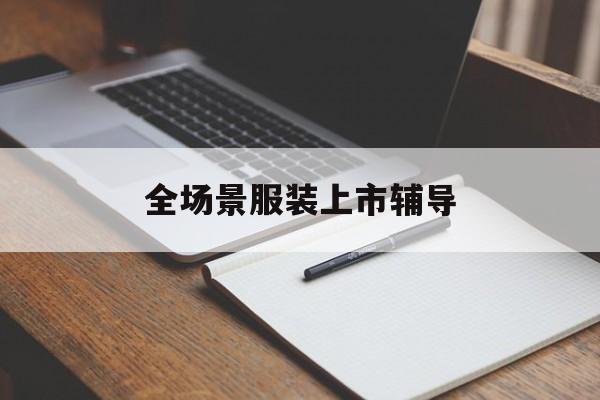 北海市全场景服装上市辅导(服装怎么样打造场景化)