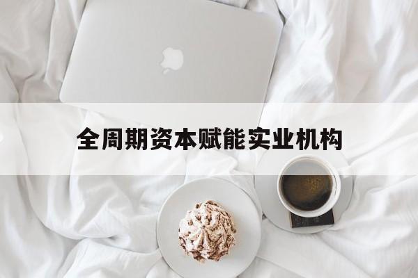 北海市全周期资本赋能实业机构(全周期管理)