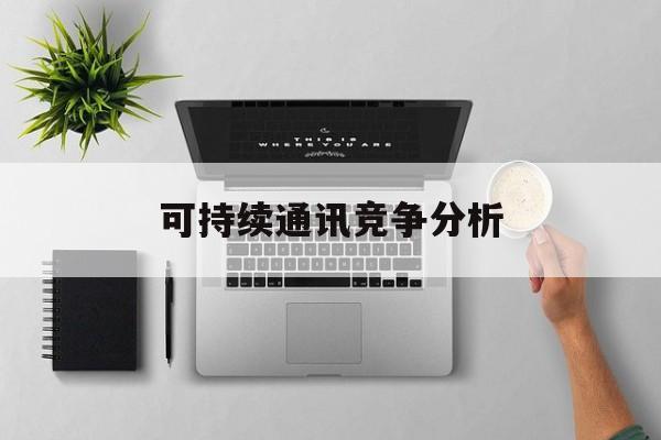 北海市可持续通讯竞争分析(可持续竞争优势有哪些)