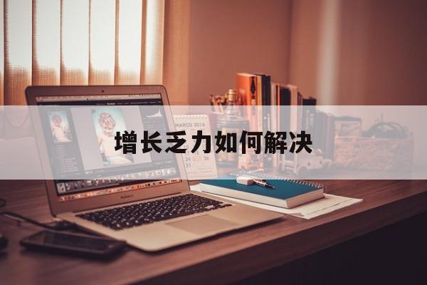 北海市增长乏力如何解决(增长乏力是下降的意思吗)