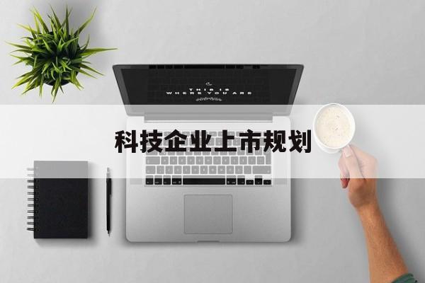 北海市科技企业上市规划(大型科技企业 上市)